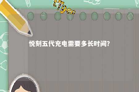 悦刻五代充电需要多长时间？ 